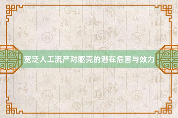 宽泛人工流产对躯壳的潜在危害与效力