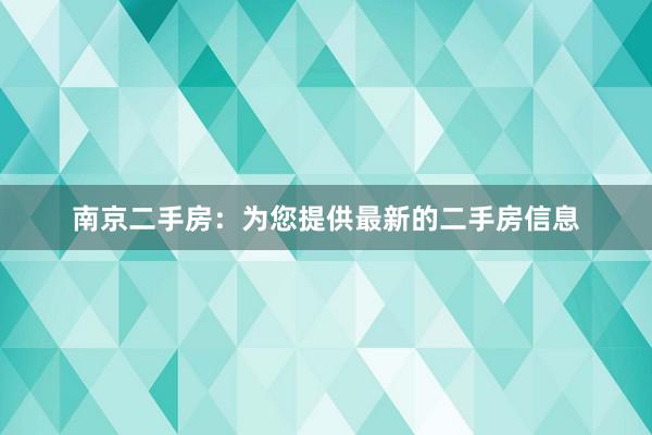 南京二手房：为您提供最新的二手房信息