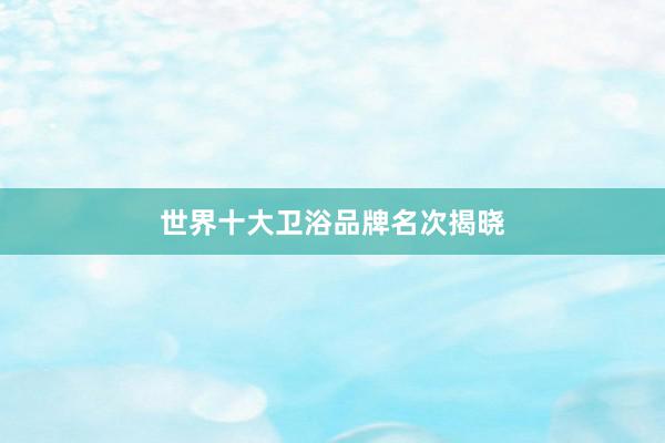世界十大卫浴品牌名次揭晓